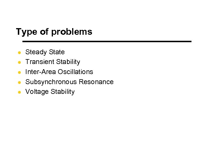 Type of problems l l l Steady State Transient Stability Inter-Area Oscillations Subsynchronous Resonance