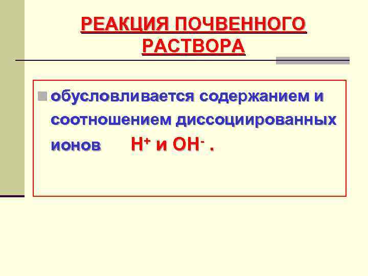 РЕАКЦИЯ ПОЧВЕННОГО РАСТВОРА n обусловливается содержанием и соотношением диссоциированных ионов Н+ и ОН-. 