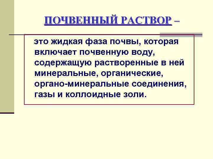 ПОЧВЕННЫЙ РАСТВОР – это жидкая фаза почвы, которая включает почвенную воду, содержащую растворенные в