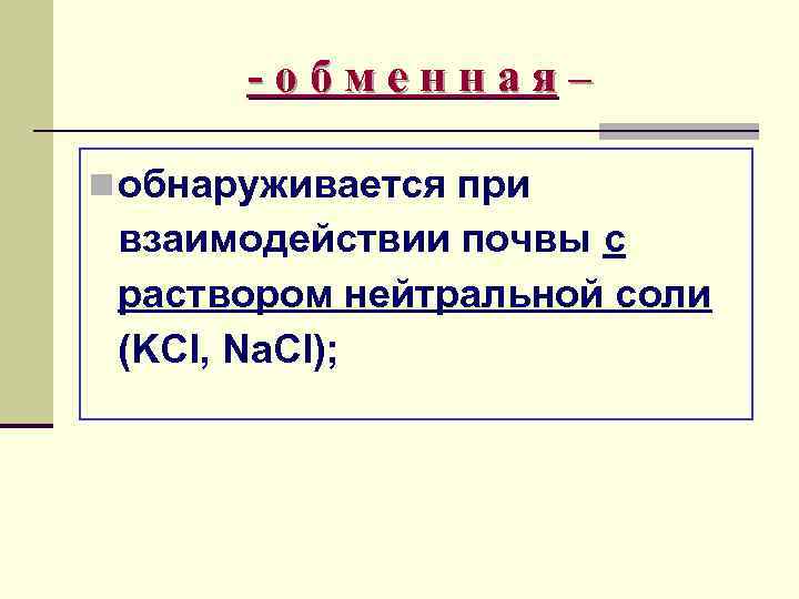 -обменная– n обнаруживается при взаимодействии почвы с раствором нейтральной соли (KCl, Na. Cl); 