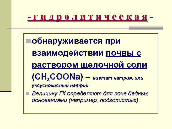 -гидролитическаяn обнаруживается при взаимодействии почвы с раствором щелочной соли (CH 3 COONa) – ацетат