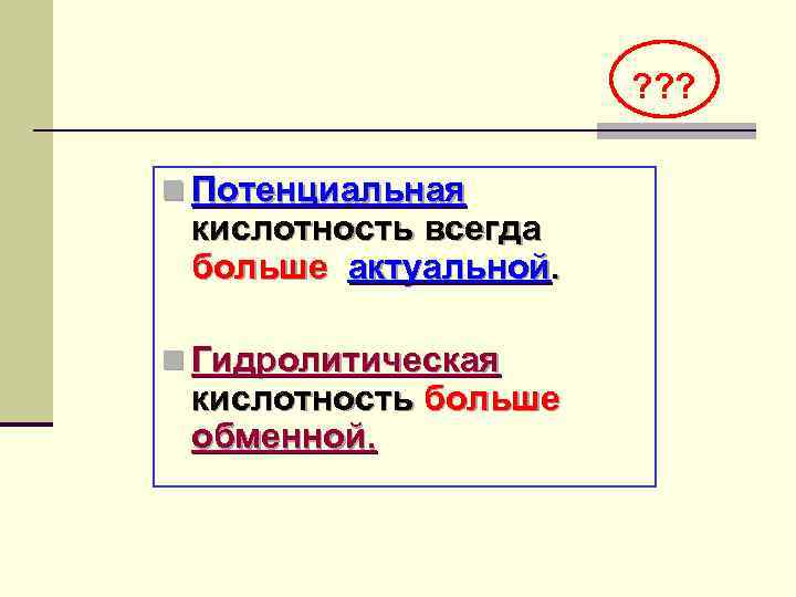 ? ? ? n Потенциальная кислотность всегда больше актуальной. n Гидролитическая кислотность больше обменной.