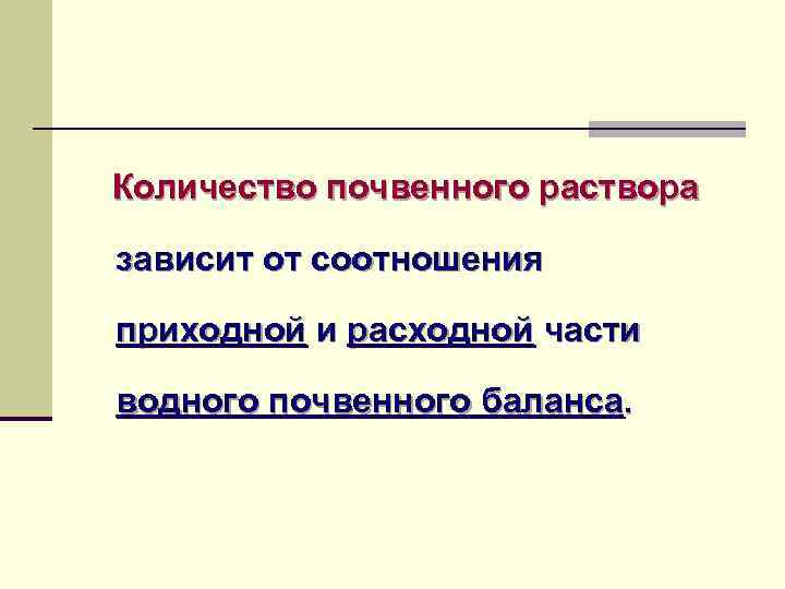 Количество почвенного раствора зависит от соотношения приходной и расходной части водного почвенного баланса. 