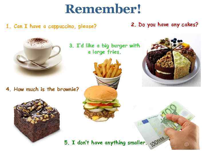 Remember! 1. Can I have a cappuccino, please? 2. Do you have any cakes?