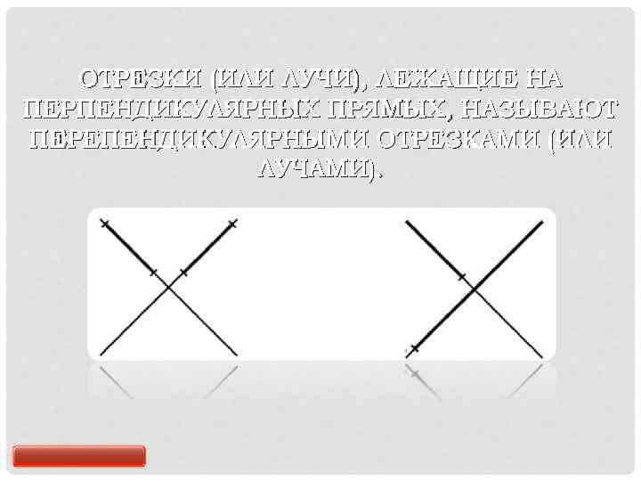 ОТРЕЗКИ (ИЛИ ЛУЧИ), ЛЕЖАЩИЕ НА ПЕРПЕНДИКУЛЯРНЫХ ПРЯМЫХ, НАЗЫВАЮТ ПЕРЕПЕНДИКУЛЯРНЫМИ ОТРЕЗКАМИ (ИЛИ ЛУЧАМИ). 