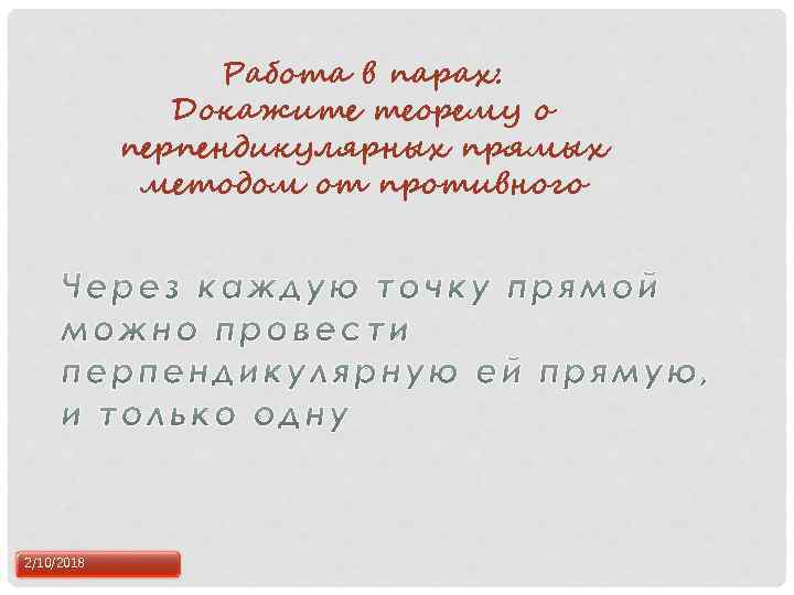 Работа в парах: Докажите теорему о перпендикулярных прямых методом от противного 2/10/2018 