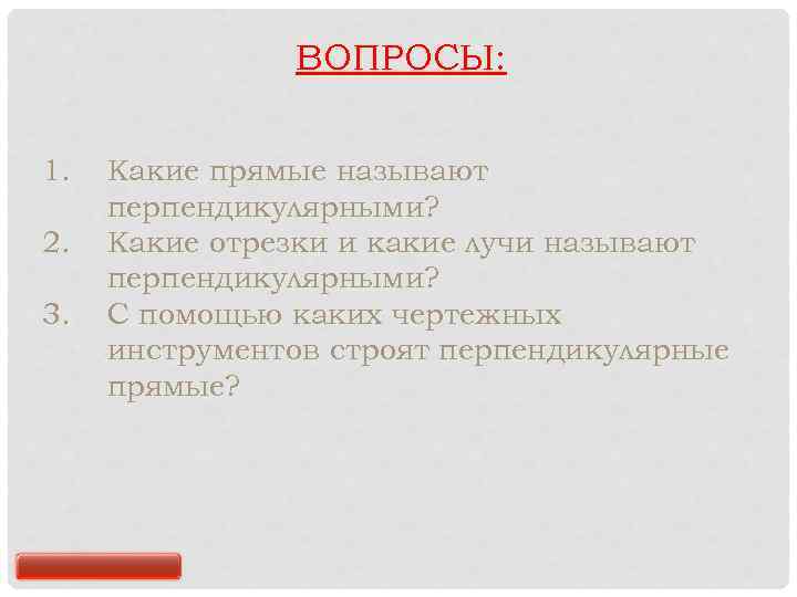 ВОПРОСЫ: 1. 2. 3. Какие прямые называют перпендикулярными? Какие отрезки и какие лучи называют