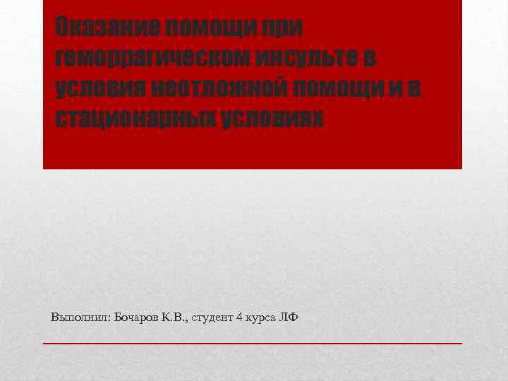 Оказание помощи при геморрагическом инсульте в условия неотложной помощи и в стационарных условиях Выполнил: