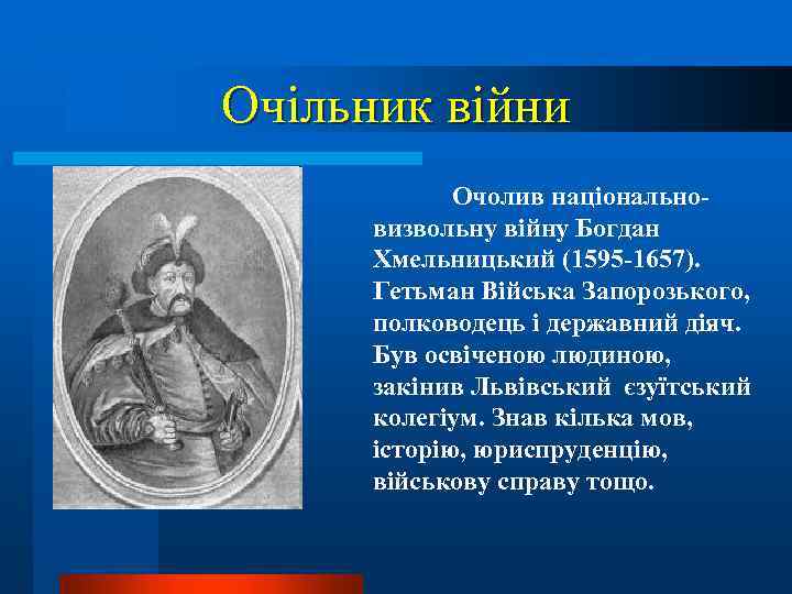 Очільник війни Очолив національновизвольну війну Богдан Хмельницький (1595 -1657). Гетьман Війська Запорозького, полководець і