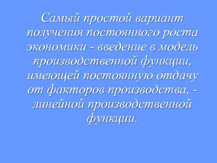Самый простой вариант получения постоянного роста экономики - введение в модель производственной функции, имеющей