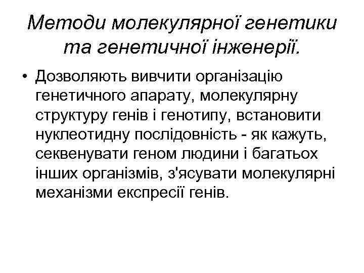 Методи молекулярної генетики та генетичної інженерії. • Дозволяють вивчити організацію генетичного апарату, молекулярну структуру