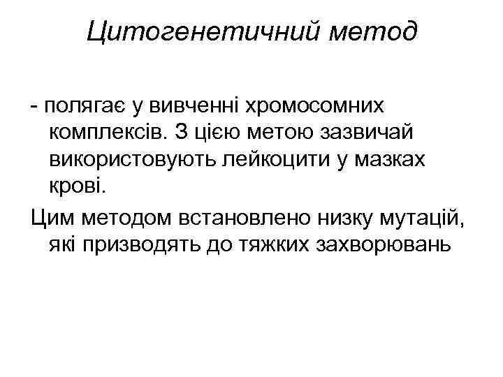 Цитогенетичний метод - полягає у вивченні хромосомних комплексів. З цією метою зазвичай використовують лейкоцити