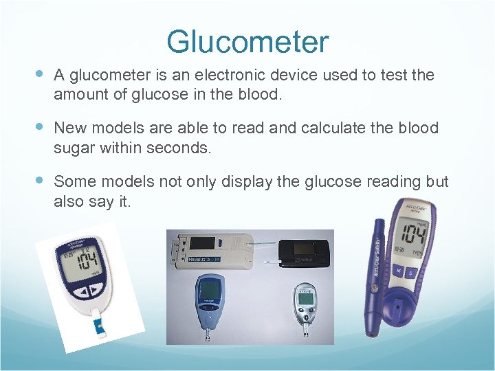 Glucometer A glucometer is an electronic device used to test the amount of glucose