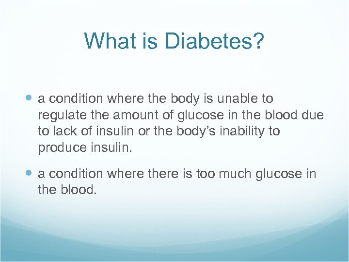 What is Diabetes? a condition where the body is unable to regulate the amount