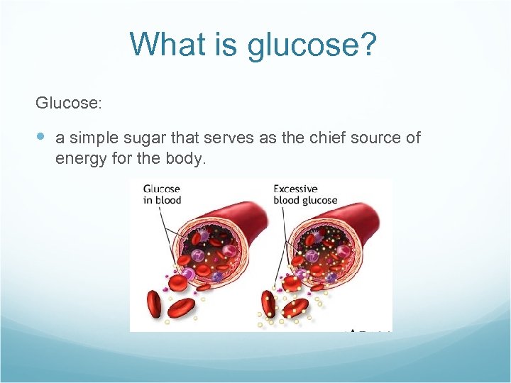 What is glucose? Glucose: a simple sugar that serves as the chief source of