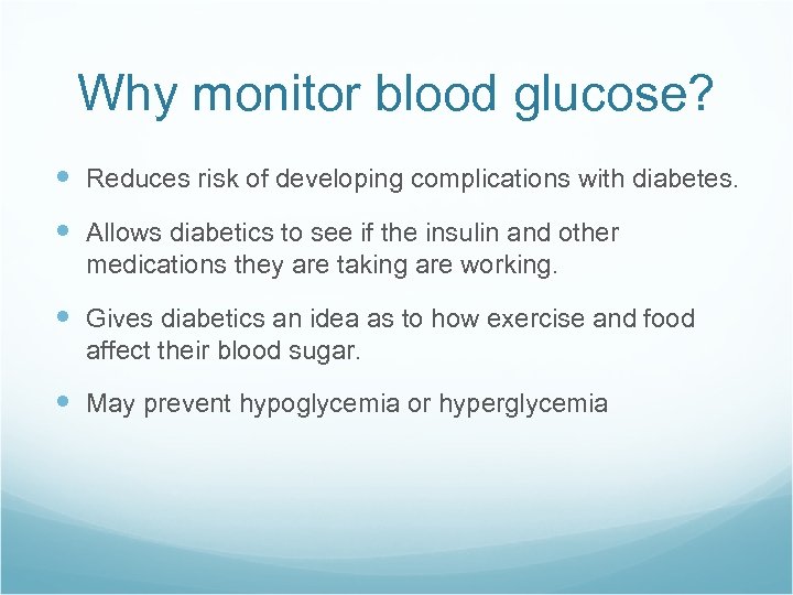 Why monitor blood glucose? Reduces risk of developing complications with diabetes. Allows diabetics to