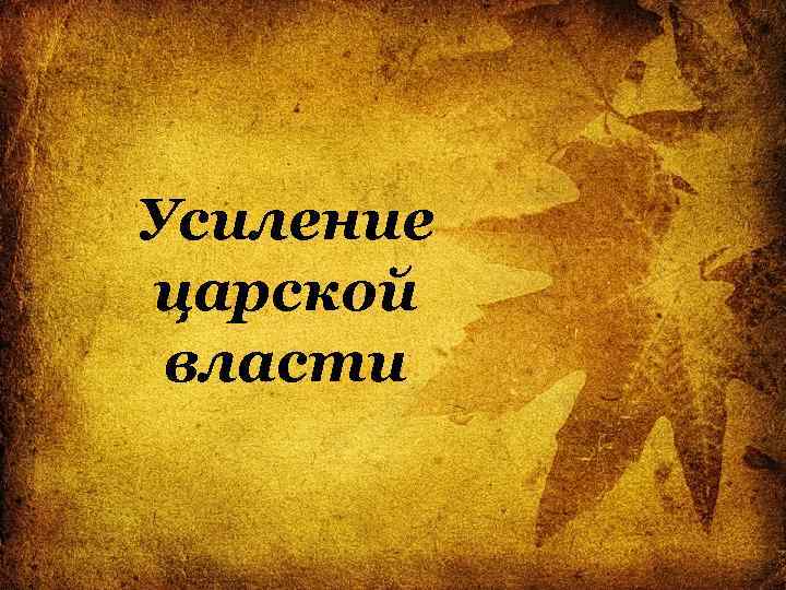 Усиление царской власти 