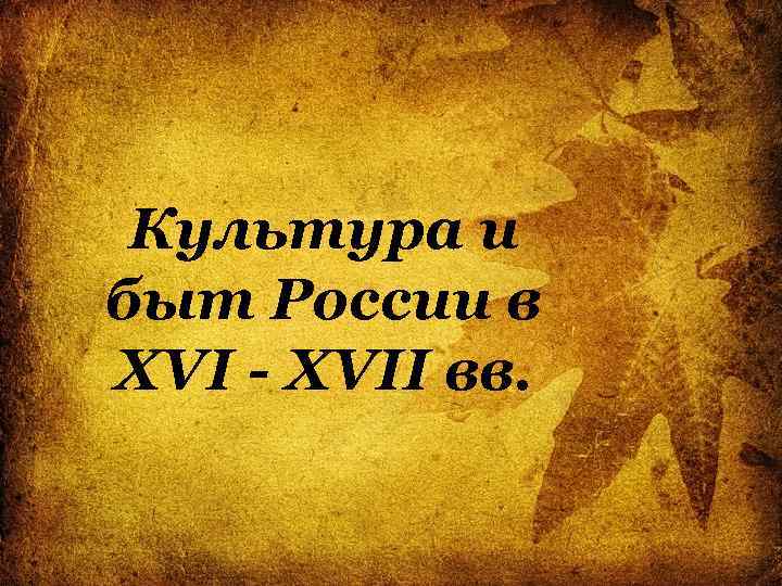 Культура и быт России в XVI - XVII вв. 
