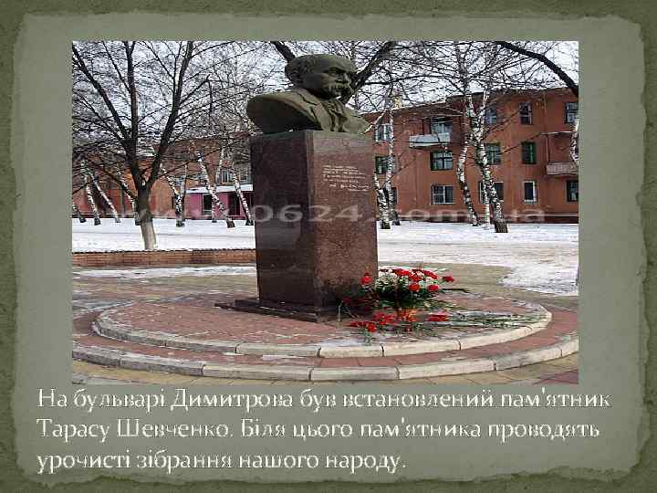 На бульварі Димитрова був встановлений пам'ятник Тарасу Шевченко. Біля цього пам'ятника проводять урочисті зібрання