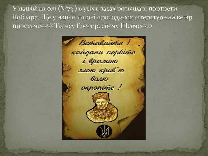 У нашій школі (№ 73 ) в усіх класах розвішані портрети Кобзаря. Ще у