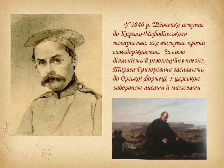 У 1846 р. Шевченко вступає до Кирило-Мефодіївського товариства, яке виступає проти самодержавства. За свою