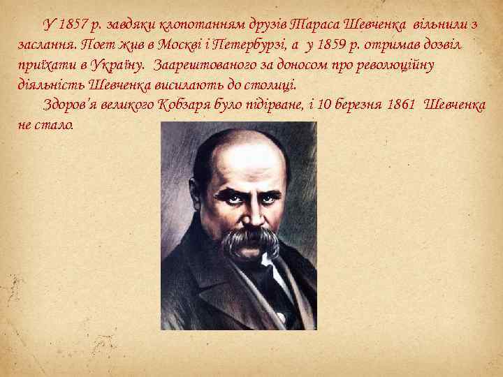 У 1857 р. завдяки клопотанням друзів Тараса Шевченка вільнили з заслання. Поет жив в