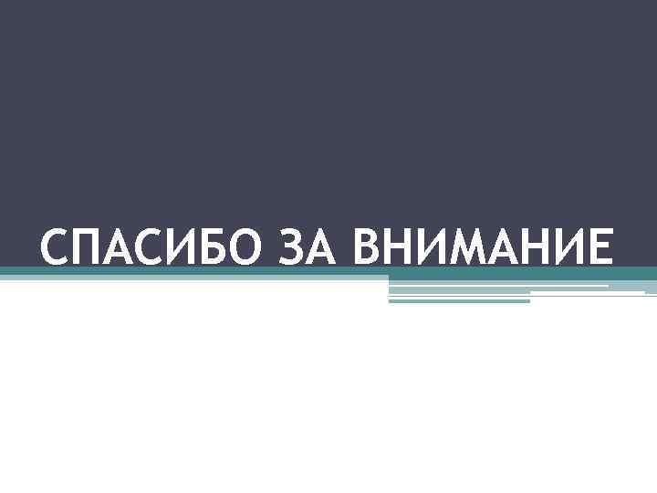 СПАСИБО ЗА ВНИМАНИЕ 