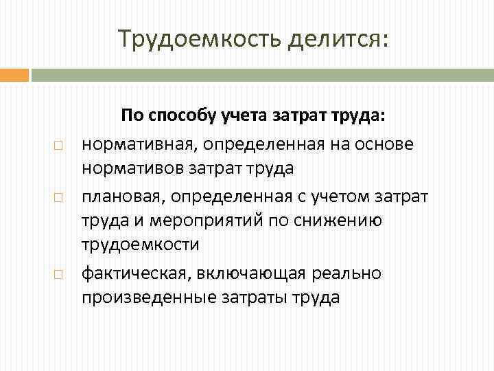 Трудоемкость делится: По способу учета затрат труда: нормативная, определенная на основе нормативов затрат труда