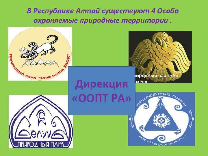 В Республике Алтай существуют 4 Особо охраняемые природные территории. Природный парк «Уч Энмек» Дирекция