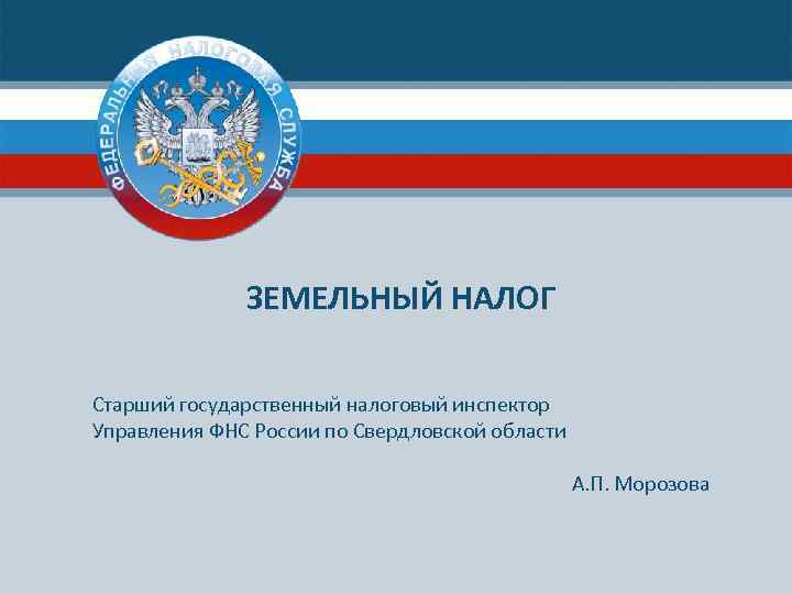 ЗЕМЕЛЬНЫЙ НАЛОГ Название презентации Старший государственный налоговый инспектор Управления ФНС России по Свердловской области