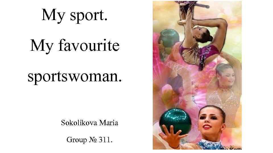 My sport. My favourite sportswoman. Sokolikova Maria Group № 311. 