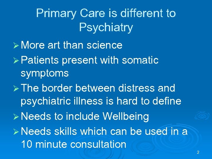 Primary Care is different to Psychiatry Ø More art than science Ø Patients present