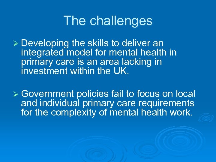 The challenges Ø Developing the skills to deliver an integrated model for mental health