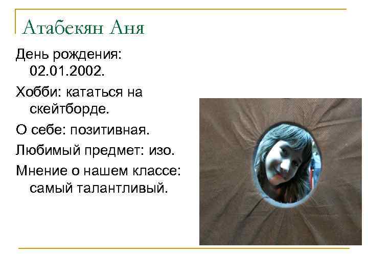 Атабекян Аня День рождения: 02. 01. 2002. Хобби: кататься на скейтборде. О себе: позитивная.