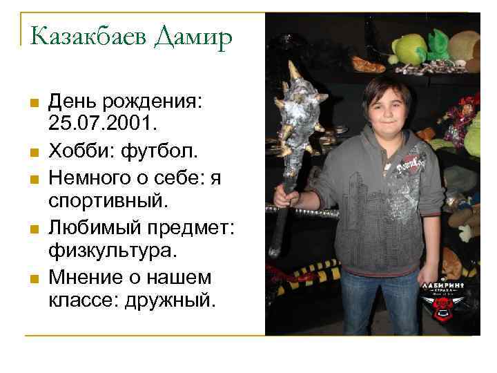 Казакбаев Дамир n n n День рождения: 25. 07. 2001. Хобби: футбол. Немного о
