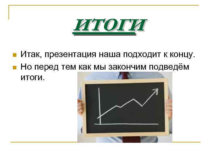 итоги n n Итак, презентация наша подходит к концу. Но перед тем как мы