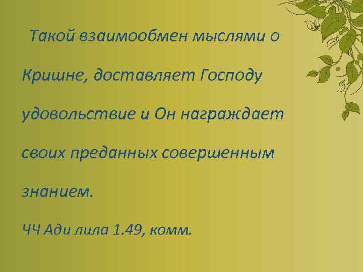 Такой взаимообмен мыслями о Кришне, доставляет Господу удовольствие и Он награждает своих преданных совершенным