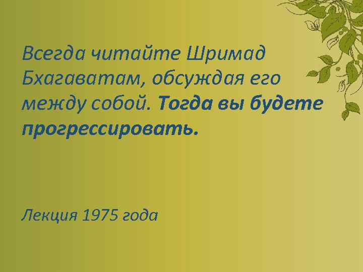  Всегда читайте Шримад Бхагаватам, обсуждая его между собой. Тогда вы будете прогрессировать. Лекция