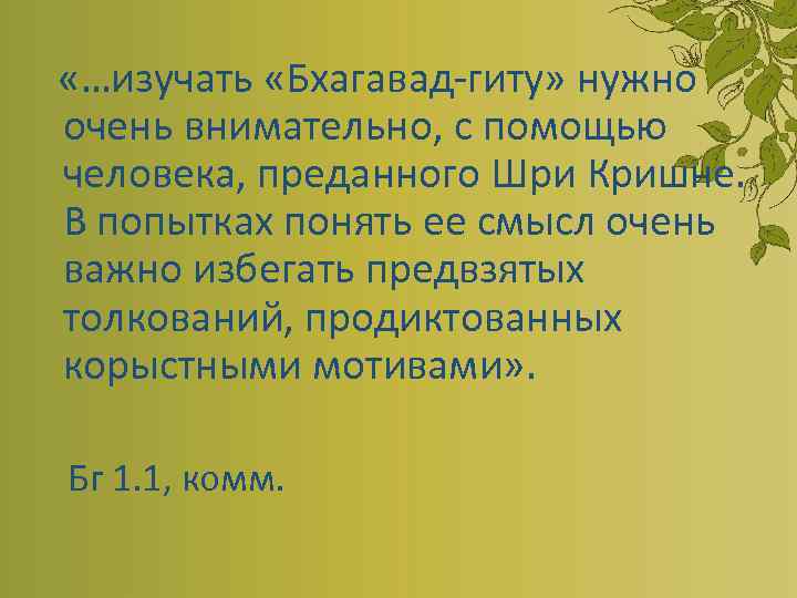 «…изучать «Бхагавад-гиту» нужно очень внимательно, с помощью человека, преданного Шри Кришне. В попытках