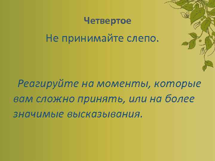 Четвертое Не принимайте слепо. Реагируйте на моменты, которые вам сложно принять, или на более