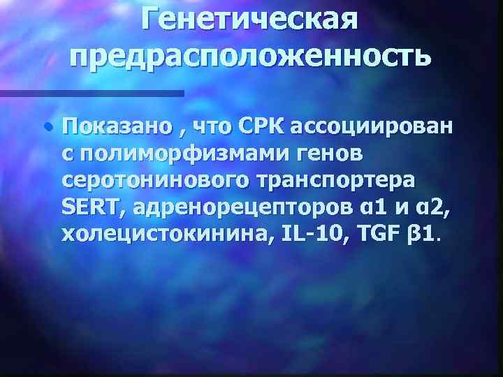 Генетическая предрасположенность • Показано , что СРК ассоциирован с полиморфизмами генов серотонинового транспортера SERT,