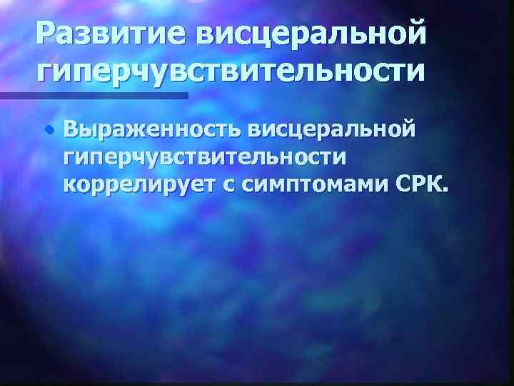 Развитие висцеральной гиперчувствительности • Выраженность висцеральной гиперчувствительности коррелирует с симптомами СРК. 