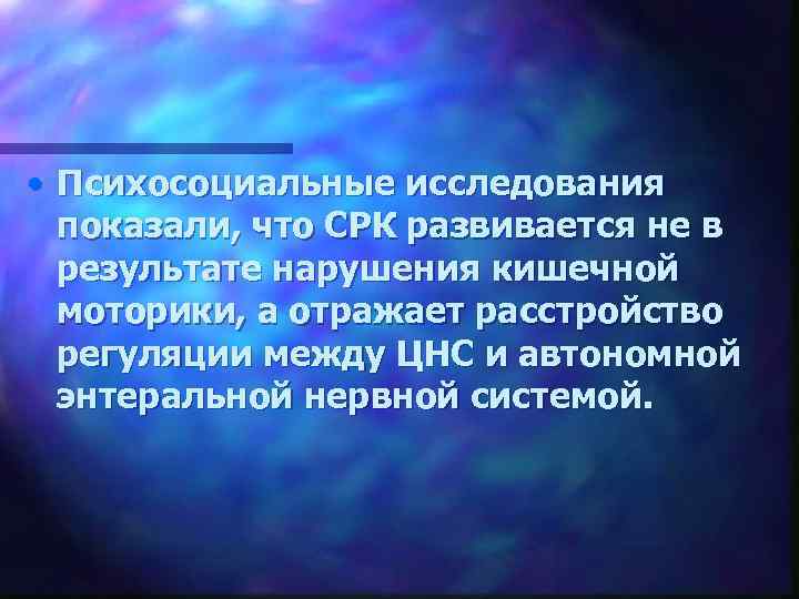  • Психосоциальные исследования показали, что СРК развивается не в результате нарушения кишечной моторики,
