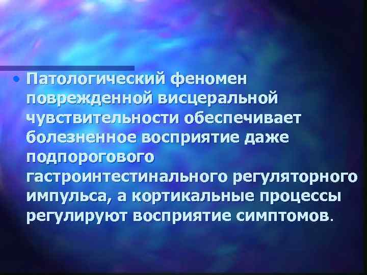 • Патологический феномен поврежденной висцеральной чувствительности обеспечивает болезненное восприятие даже подпорогового гастроинтестинального регуляторного