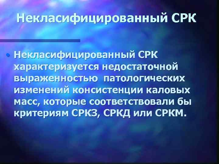 Некласифицированный СРК • Некласифицированный СРК характеризуется недостаточной выраженностью патологических изменений консистенции каловых масс, которые
