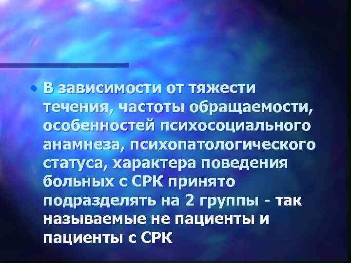  • В зависимости от тяжести течения, частоты обращаемости, особенностей психосоциального анамнеза, психопатологического статуса,