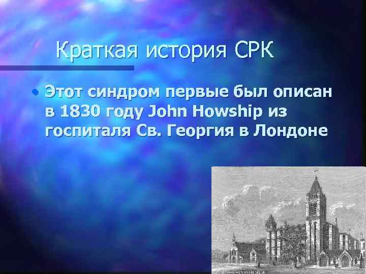 Краткая история СРК • Этот синдром первые был описан в 1830 году John Howship