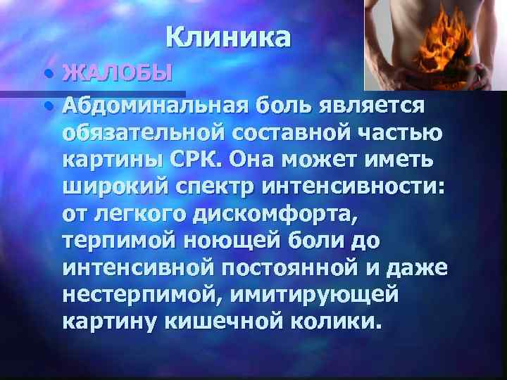 Клиника • ЖАЛОБЫ • Абдоминальная боль является обязательной составной частью картины СРК. Она может