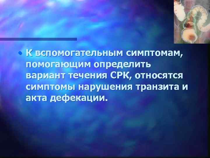  • К вспомогательным симптомам, помогающим определить вариант течения СРК, относятся симптомы нарушения транзита