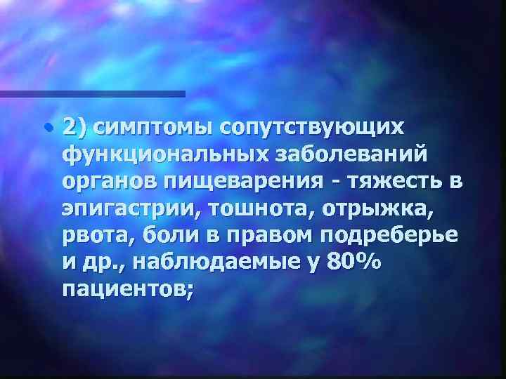  • 2) симптомы сопутствующих функциональных заболеваний органов пищеварения - тяжесть в эпигастрии, тошнота,